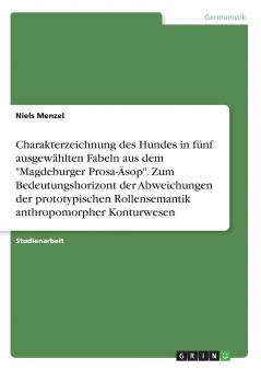 Charakterzeichnung des Hundes in fünf ausgewählten Fabeln aus dem Magdeburger Prosa-Äsop. Zum Bedeutungshorizont der Abweichungen der prototypischen Rollensemantik anthropomorpher Konturwesen