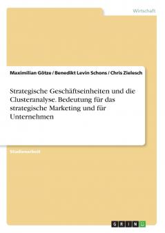 Strategische Geschäftseinheiten und die Clusteranalyse. Bedeutung für das strategische Marketing und für Unternehmen