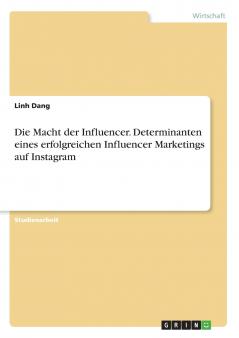 Die Macht der Influencer. Determinanten eines erfolgreichen Influencer Marketings auf Instagram