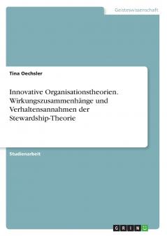 Innovative Organisationstheorien. Wirkungszusammenhänge und Verhaltensannahmen der Stewardship-Theorie