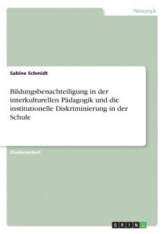 Bildungsbenachteiligung in der interkulturellen P��dagogik und die institutionelle Diskriminierung in der Schule