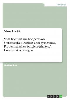 Vom Konflikt zur Kooperation. Systemisches Denken über Symptome. Problematisches Schülerverhalten/ Unterrichtsstörungen