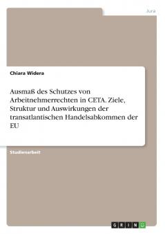 Ausmaß des Schutzes von Arbeitnehmerrechten in CETA. Ziele Struktur und Auswirkungen der transatlantischen Handelsabkommen der EU