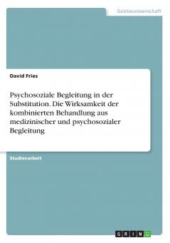 Psychosoziale Begleitung in der Substitution. Die Wirksamkeit der kombinierten Behandlung aus medizinischer und psychosozialer Begleitung
