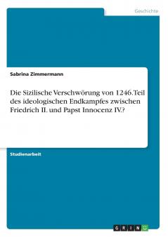 Die Sizilische Verschw��rung von 1246. Teil des ideologischen Endkampfes zwischen Friedrich II. und Papst Innocenz IV.?