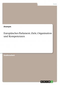 Europäisches Parlament. Ziele Organisation und Kompetenzen
