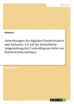 Auswirkungen der digitalen Transformation und Industrie 4.0 auf die betriebliche Ausgestaltung des Controlling aus Sicht von Industrieunternehmen