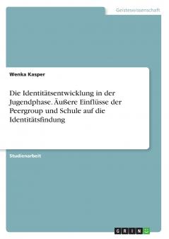 Die Identitätsentwicklung in der Jugendphase. Äußere Einflüsse der Peergroup und Schule auf die Identitätsfindung
