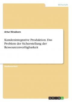 Kundenintegrative Produktion. Das Problem der Sicherstellung der Ressourcenverf��gbarkeit