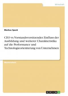 CEO vs. Vorstandsvorsitzender. Einfluss der Ausbildung und weiterer Charakteristika auf die Performance und Technologieorientierung von Unternehmen