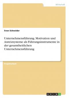 Unternehmensführung. Motivation und Anreizsysteme als Führungsinstrumente in der gesamtheitlichen Unternehmensführung