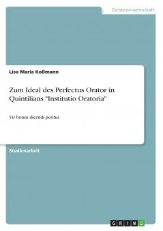 Zum Ideal des Perfectus Orator in Quintilians Institutio Oratoria
