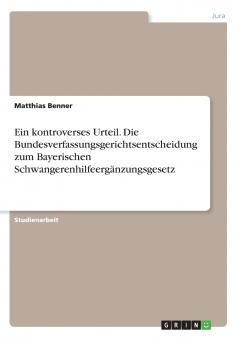 Ein kontroverses Urteil. Die Bundesverfassungsgerichtsentscheidung zum Bayerischen Schwangerenhilfeergänzungsgesetz