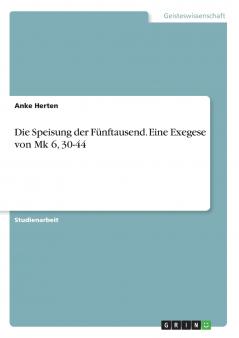 Die Speisung der Fünftausend. Eine Exegese von Mk 6 30-44