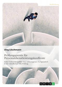 Prüfungspraxis für Personaldienstleistungskaufleute: Zehn Vorbereitungsfälle zum fallbezogenen Fachgespräch in der mündlichen IHK-Prüfung (German Edition)