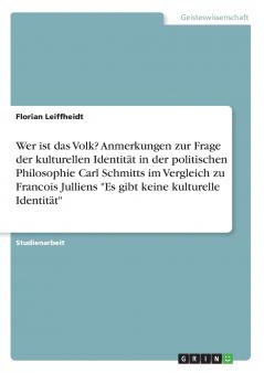 Wer ist das Volk? Anmerkungen zur Frage der kulturellen Identität in der politischen Philosophie Carl Schmitts im Vergleich zu Francois Julliens Es gibt keine kulturelle Identität