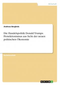 Die Handelspolitik Donald Trumps. Protektionismus aus Sicht der neuen politischen Ökonomie