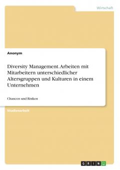Diversity Management. Arbeiten mit Mitarbeitern unterschiedlicher Altersgruppen und Kulturen in einem Unternehmen