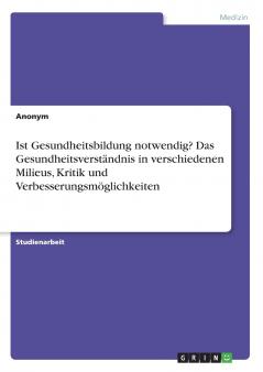 Ist Gesundheitsbildung notwendig? Das Gesundheitsverständnis in verschiedenen Milieus Kritik und Verbesserungsmöglichkeiten