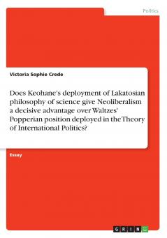 Does Keohane's deployment of Lakatosian philosophy of science give Neoliberalism a decisive advantage over Waltzes' Popperian position deployed in the Theory of International Politics?