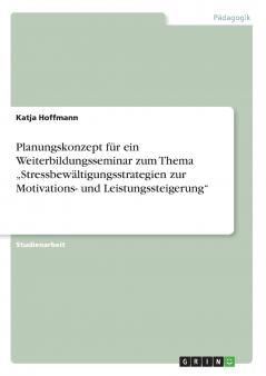 Planungskonzept für ein Weiterbildungsseminar zum Thema „Stressbewältigungsstrategien zur Motivations- und Leistungssteigerung