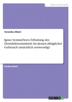 Ignaz Semmelweis Erfindung des Desinfektionsmittels. Ist dessen alltäglicher Gebrauch tatsächlich notwendig?