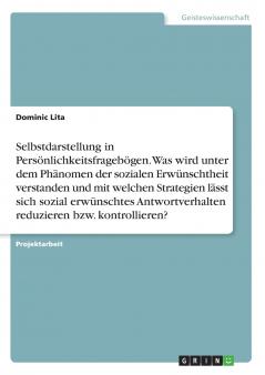 Selbstdarstellung in Persönlichkeitsfragebögen. Was wird unter dem Phänomen der sozialen Erwünschtheit verstanden und mit welchen Strategien lässt sich sozial erwünschtes Antwortverhalten reduzieren bzw. kontrollieren?