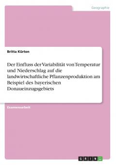 Der Einfluss der Variabilität von Temperatur und Niederschlag auf die landwirtschaftliche Pflanzenproduktion am Beispiel des bayerischen Donaueinzugsgebiets
