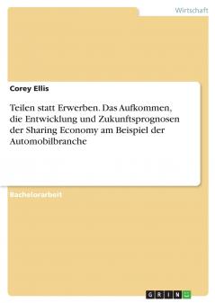 Teilen statt Erwerben. Das Aufkommen die Entwicklung und Zukunftsprognosen der Sharing Economy am Beispiel der Automobilbranche