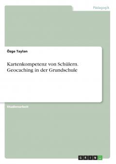 Kartenkompetenz von Schülern. Geocaching in der Grundschule