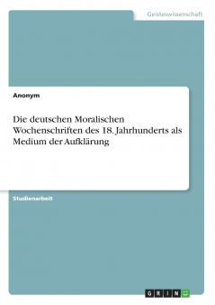 Die deutschen Moralischen Wochenschriften des 18. Jahrhunderts als Medium der Aufklärung