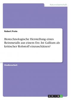 Biotechnologische Herstellung eines Reinmetalls aus einem Erz. Ist Gallium als kritischer Rohstoff einzuschätzen?