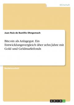Bitcoin als Anlagegut. Ein Entwicklungsvergleich über zehn Jahre mit Gold und Geldmarktfonds