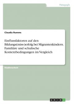 Einflussfaktoren auf den Bildungs(miss-)erfolg bei Migrantenkindern. Famili��re und schulische Kontextbedingungen im Vergleich