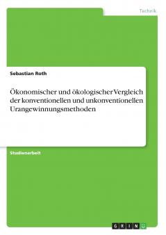 Ökonomischer und ökologischer Vergleich der konventionellen und unkonventionellen Urangewinnungsmethoden