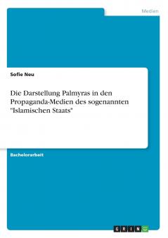 Die Darstellung Palmyras  in den Propaganda-Medien des sogenannten Islamischen Staats