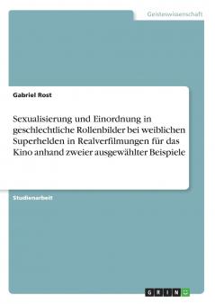 Sexualisierung und Einordnung in geschlechtliche Rollenbilder bei weiblichen Superhelden in Realverfilmungen f��r das Kino anhand zweier ausgew��hlter Beispiele