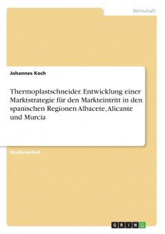 Thermoplastschneider. Entwicklung einer Marktstrategie für den Markteintritt in den spanischen Regionen Albacete Alicante und Murcia