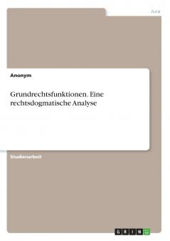 Grundrechtsfunktionen. Eine rechtsdogmatische Analyse