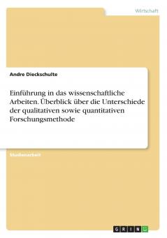 Einführung in das wissenschaftliche Arbeiten. Überblick über die Unterschiede der qualitativen sowie quantitativen Forschungsmethode