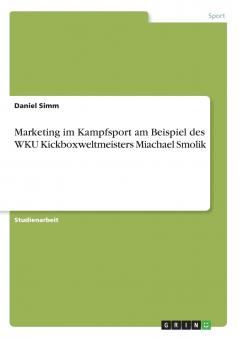 Marketing im Kampfsport am Beispiel des WKU Kickboxweltmeisters Miachael Smolik