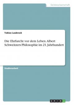 Die Ehrfurcht vor dem Leben. Albert Schweitzers Philosophie im 21. Jahrhundert