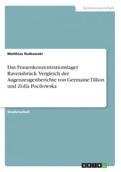 Das Frauenkonzentrationslager Ravensbrück. Vergleich der Augenzeugenberichte von Germaine Tillion und Zofia Pocilowska