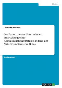 Die Fusion zweier Unternehmen. Entwicklung einer Kommunikationsstrategie anhand der Naturkosmetikmarke Binea