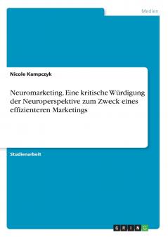Neuromarketing. Eine kritische W��rdigung der Neuroperspektive zum Zweck eines effizienteren Marketings