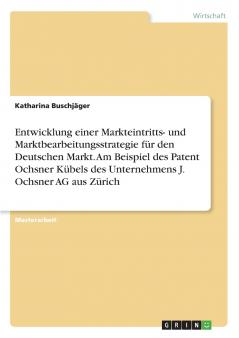 Entwicklung einer Markteintritts- und Marktbearbeitungsstrategie für den Deutschen Markt. Am Beispiel des Patent Ochsner Kübels des Unternehmens J. Ochsner AG aus Zürich