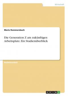 Die Generation Z am zukünftigen Arbeitsplatz. Ein Studienüberblick