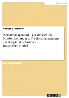 Selbstmanagement - auf das richtige Mindset kommt es an! Selbstmanagement am Beispiel des Züricher Ressourcen-Modell