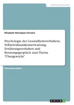 Psychologie des Gesundheitsverhaltens. Selbstwirksamkeitserwartung Ernährungsverhalten und Beratungsgespräch zum Thema Übergewicht