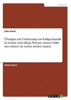 Übungen zur Umsetzung von Fußgymnastik in Schule und Alltag. Warum unsere Füße uns mitten im Leben stehen lassen